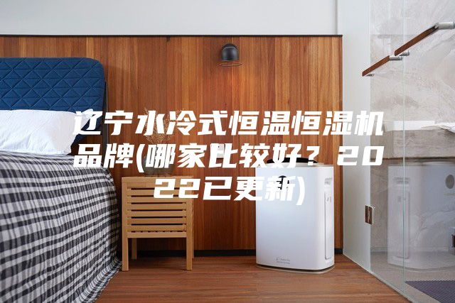 遼寧水冷式恒溫恒濕機品牌(哪家比較好?2022已更新)