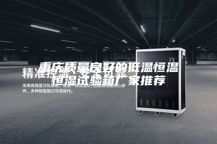 重慶質量良好的低溫恒溫恒濕試驗箱廠家推薦