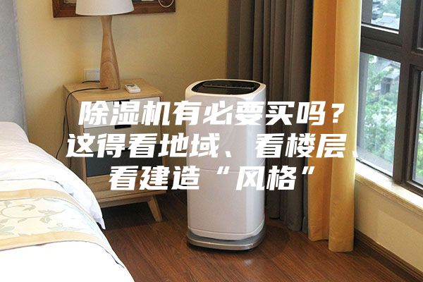 除濕機有必要買嗎？這得看地域、看樓層、看建造“風格”