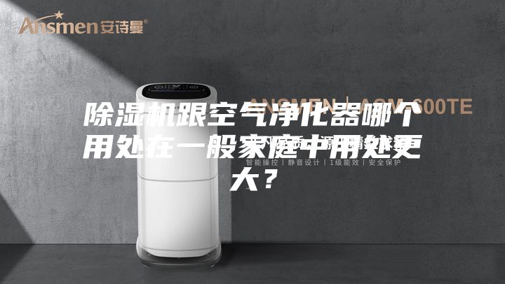 除濕機跟空氣凈化器哪個用處在一般家庭中用處更大?