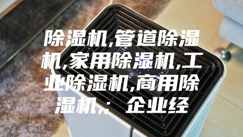 除濕機,管道除濕機,家用除濕機,工業除濕機,商用除濕機,; 企業經
