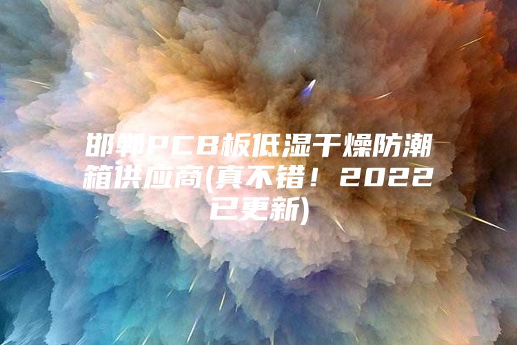 邯鄲PCB板低濕干燥防潮箱供應(yīng)商(真不錯(cuò)!2022已更新)
