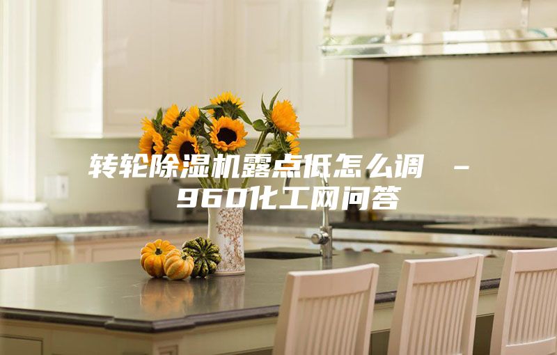 轉輪除濕機露點低怎么調 – 960化工網問答