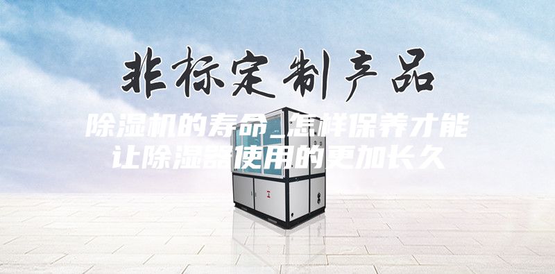 除濕機的壽命_怎樣保養才能讓除濕器使用的更加長久