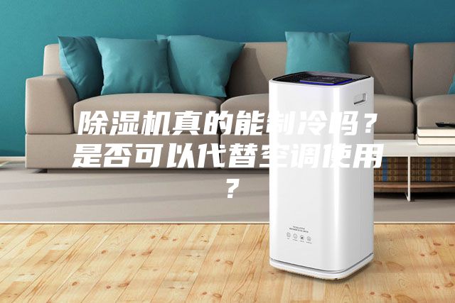 除濕機真的能制冷嗎？是否可以代替空調使用？