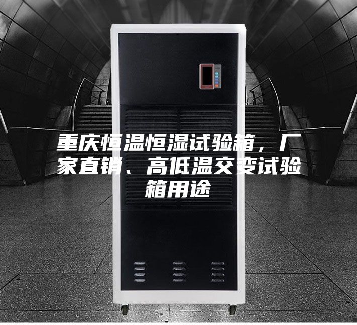 重慶恒溫恒濕試驗箱，廠家直銷、高低溫交變試驗箱用途