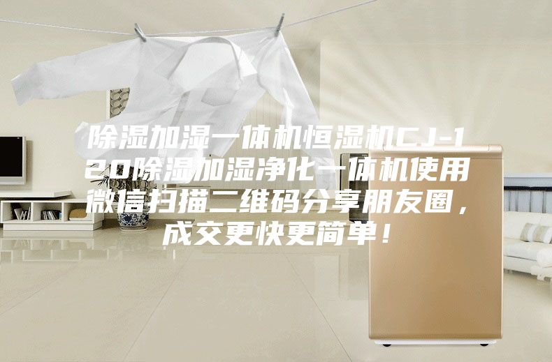 除濕加濕一體機(jī)恒濕機(jī)CJ-120除濕加濕凈化一體機(jī)使用微信掃描二維碼分享朋友圈，成交更快更簡(jiǎn)單！