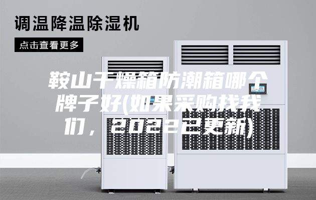 鞍山干燥箱防潮箱哪個(gè)牌子好(如果采購(gòu)找我們，2022已更新)