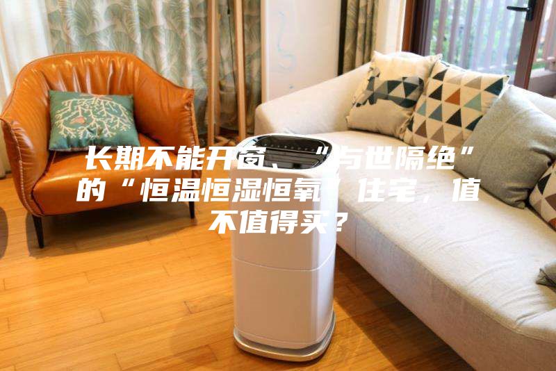 長期不能開窗、“與世隔絕”的“恒溫恒濕恒氧”住宅,值不值得買?