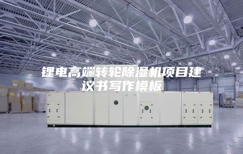 鋰電高端轉輪除濕機項目建議書寫作模板
