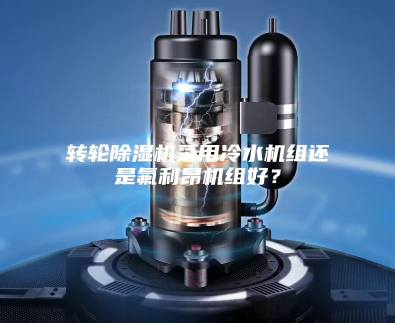 轉輪除濕機采用冷水機組還是氟利昂機組好?