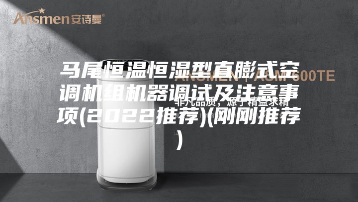 馬尾恒溫恒濕型直膨式空調機組機器調試及注意事項(2022推薦)(剛剛推薦)