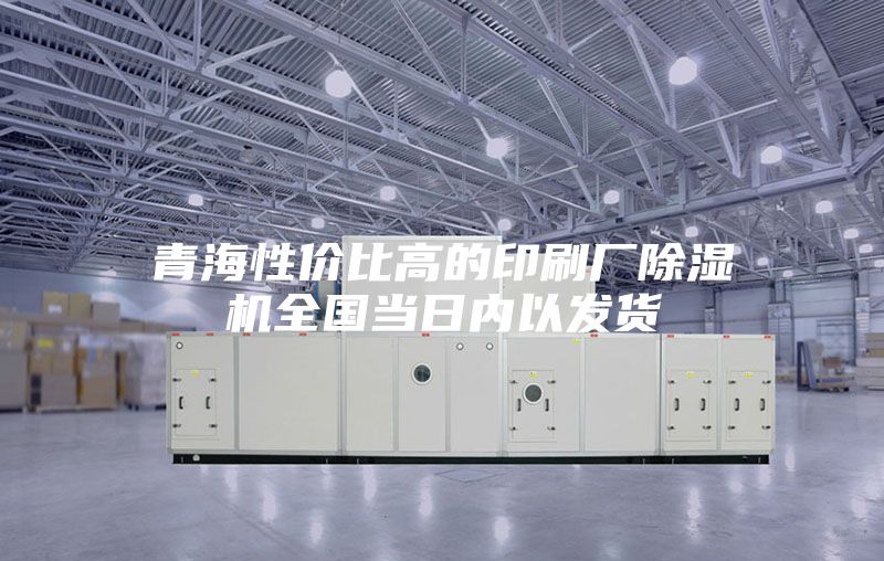 青海性價比高的印刷廠除濕機全國當日內以發貨