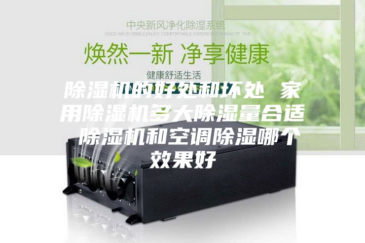 除濕機的好處和壞處 家用除濕機多大除濕量合適 除濕機和空調除濕哪個效果好