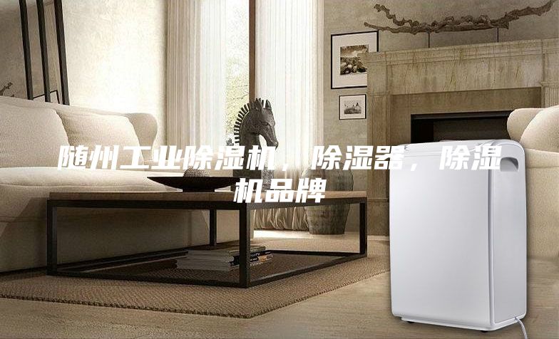 隨州工業除濕機，除濕器，除濕機品牌