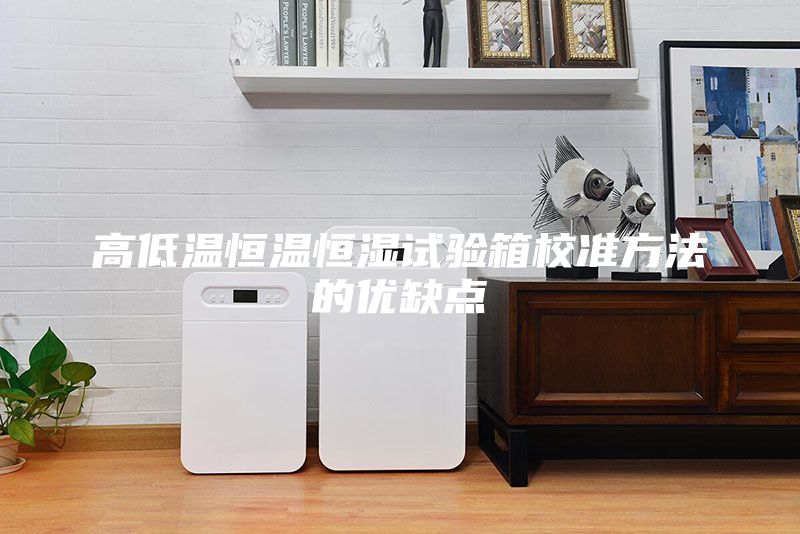 高低溫恒溫恒濕試驗箱校準方法的優缺點