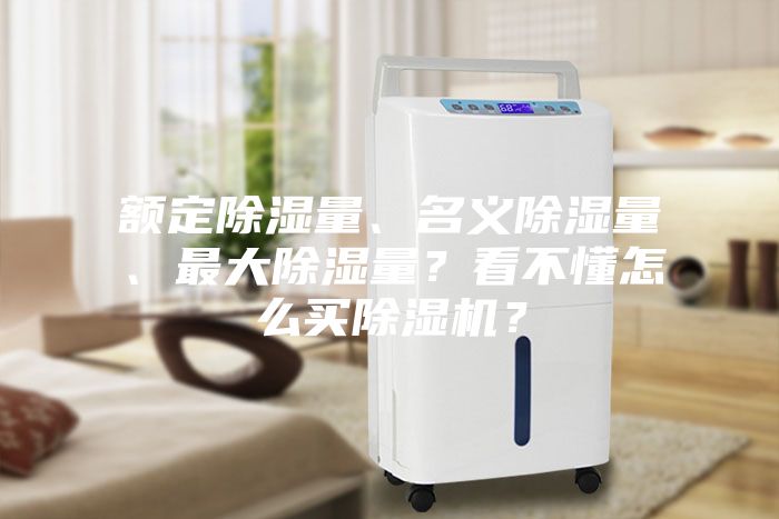 額定除濕量、名義除濕量、最大除濕量？看不懂怎么買除濕機？