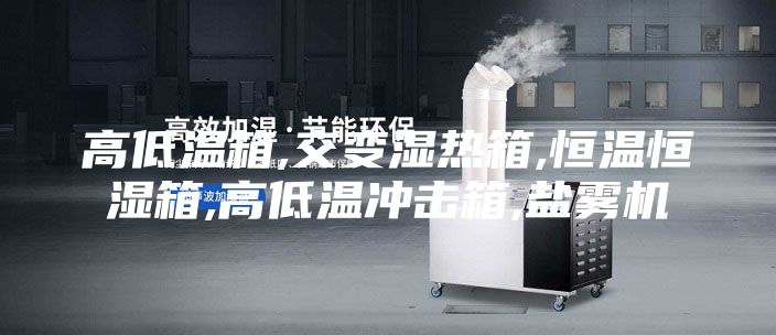 高低溫箱,交變濕熱箱,恒溫恒濕箱,高低溫沖擊箱,鹽霧機(jī)